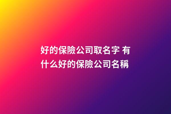 好的保險公司取名字 有什么好的保險公司名稱-第1張-公司起名-玄機派